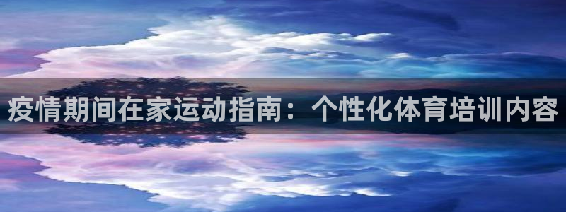 富联娱乐总代理：疫情期间在家运动指南：个性化体育培训内容
