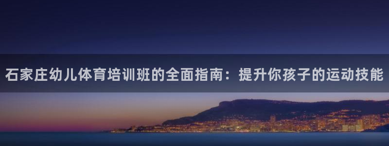 富联娱乐是真的吗还是假的：石家庄幼儿体育培训班的全面