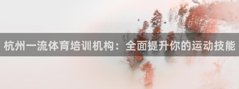 富联娱乐会员账号是什么：杭州一流体育培训机构：全面提升你的运